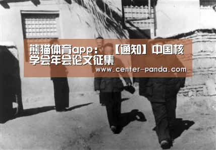 熊猫体育app:
【通知】中国核学会年会论文征集(图1) 熊猫体育app