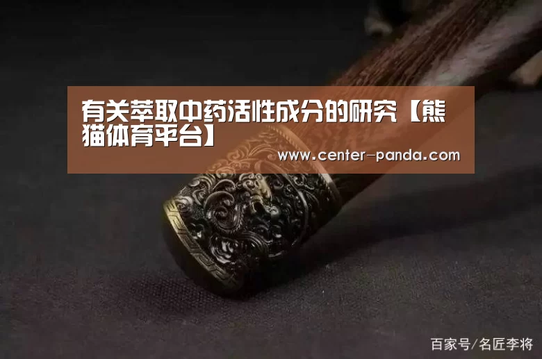 有关萃取中药活性成分的研究【熊猫体育平台】(图2) 熊猫体育官网