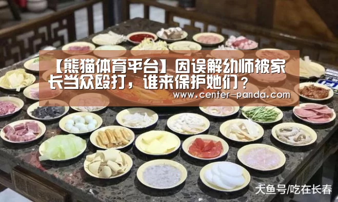 【熊猫体育平台】因误解幼师被家长当众殴打,谁来保护她们?(图1) 熊猫APP