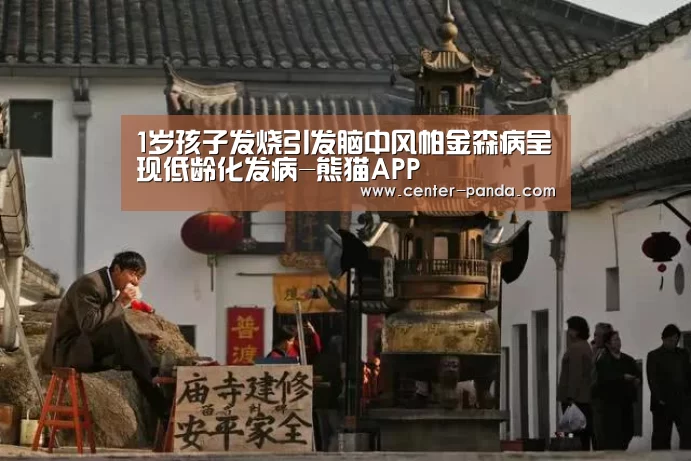 1岁孩子发烧引发脑中风帕金森病呈现低龄化发病-熊猫APP(图1) 熊猫APP